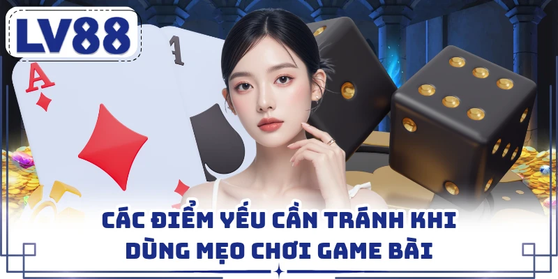 Các điểm yếu cần tránh khi dùng mẹo chơi game bài 