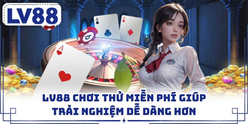 LV88 chơi thử miễn phí giúp trải nghiệm dễ dàng hơn