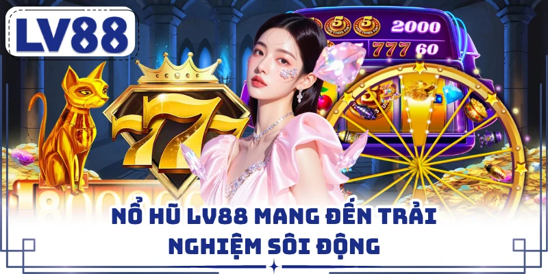 Nổ hũ LV88 mang đến trải nghiệm sôi động