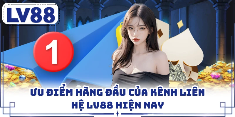 Ưu điểm hàng đầu của kênh liên hệ LV88 hiện nay